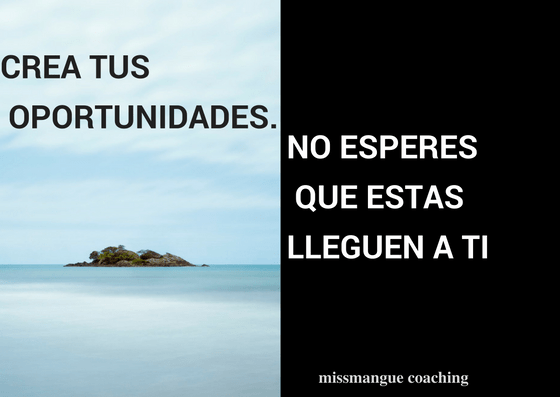 Crea tus oportunidades. No esperes que ellas lleguen a&nbsp;ti.